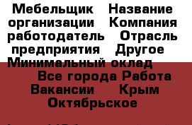 Мебельщик › Название организации ­ Компания-работодатель › Отрасль предприятия ­ Другое › Минимальный оклад ­ 30 000 - Все города Работа » Вакансии   . Крым,Октябрьское